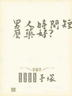 男人时间短吃什么药好?