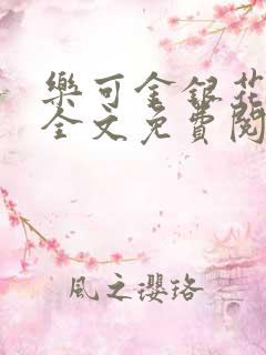 乐可金银花在线全文免费阅读笔趣阁无弹窗