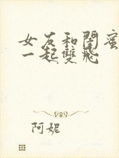 女友和闺蜜陪我一起双飞