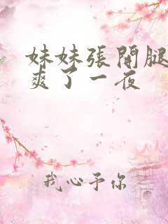 妹妹张开腿让我爽了一夜