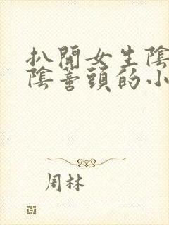 扒开女生阴蒂舔阴蒂头的小说h