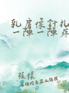 乳房像针扎一样一阵一阵疼怎么回事