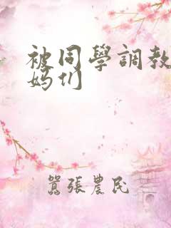 被同学调教的妈妈们