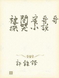 被闺蜜哥哥日夜操哭小说