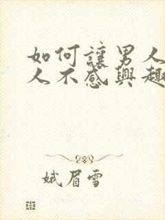 如何让男人对女人不感兴趣