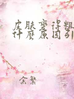 皮肤变得粗糙是什么原因引起的