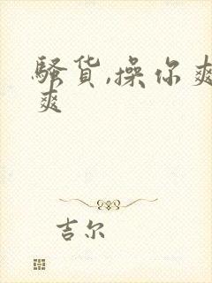 骚货,操你爽不爽