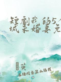 短剧我的5个倾城未婚妻免费在线观看