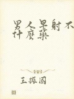 男人早射不硬吃什么药