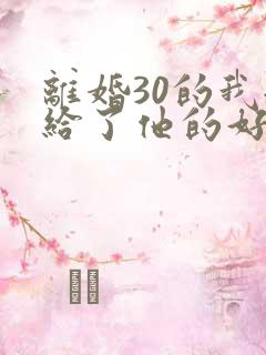 离婚30的我嫁给了他的好兄弟小说