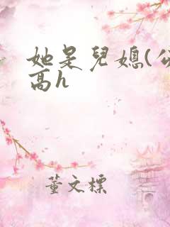 她是儿媳(公媳高h