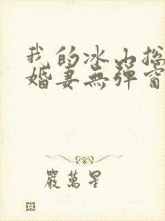 我的冰山总裁未婚妻无弹窗
