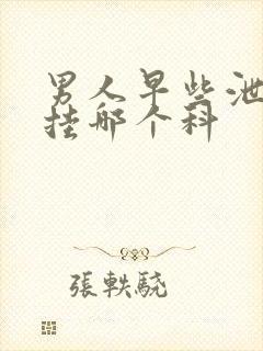 男人早些泄问题挂哪个科