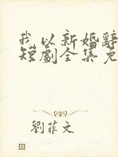 我以新婚辞旧情短剧全集免费