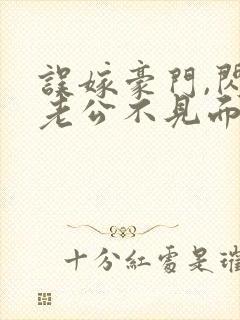 误嫁豪门,闪婚老公不见面看