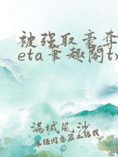被强取豪夺的beta笔趣阁txt