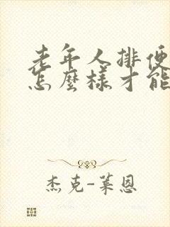 老年人排便困难怎么样才能解决