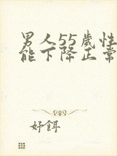 男人55岁性功能下降正常吗