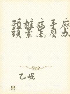 颈椎病手麻脚麻头晕怎么办