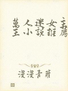 万人迷女主多男主小说推荐