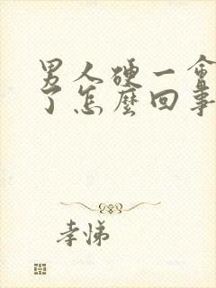 男人硬一会就软了怎么回事