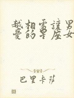 越相处让男人越爱的星座女