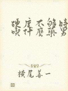 硬度不够时间短吃什么药男