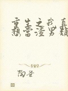 重生之我真的不想当渣男类似的