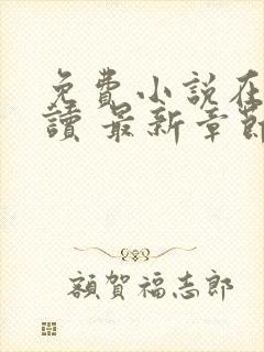 免费小说在线阅读 最新章节 无弹窗