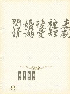 闪婚后被老公深情溺爱短剧全集在线观看