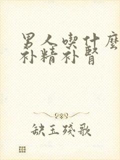 男人吃什么药能补精补肾