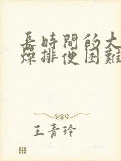 长时间的大便干燥排便困难