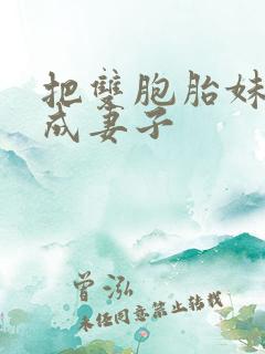 把双胞胎妹妹当成妻子