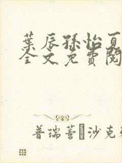 叶辰孙怡夏若雪全文免费阅读完结版1043集