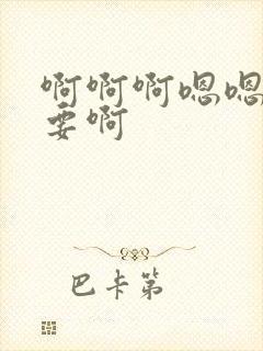 啊啊啊嗯嗯嗯不要啊