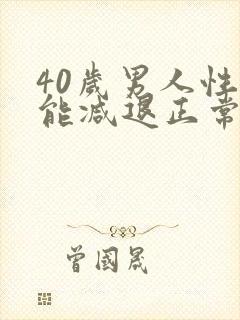 40岁男人性功能减退正常吗