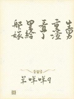 哪里看重生后我嫁给了渣男的死对头