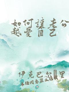 如何让老公越来越爱自己