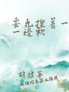 睾丸捏着一变硬一边软