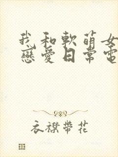 我和软萌女友的恋爱日常电子书下载