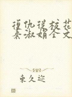 复仇从校花林枫秦淑娟全文免费阅读