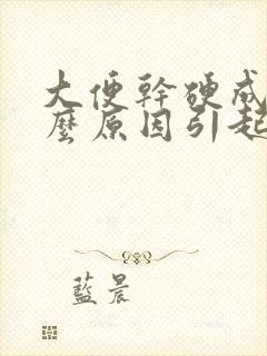 大便干硬成粒什么原因引起的