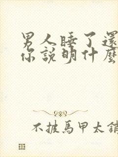男人睡了还想睡你说明什么