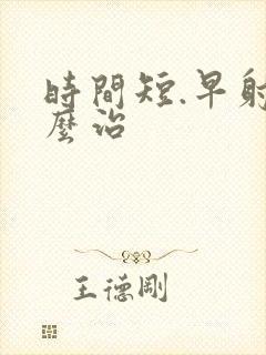 时间短.早射怎么治