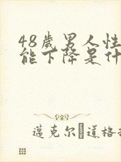 48岁男人性功能下降是什么原因?