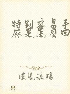 特别容易手麻脚麻是怎么回事