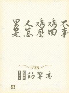 男人鸡鸡不够硬是怎么回事