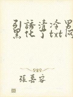 引诱清冷男主他黑化了txt网盘