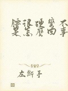 腰很硬弯不下去是怎么回事