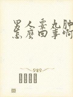 男人睾丸肿大是怎么回事啊